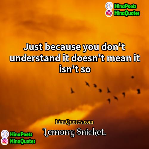 Lemony Snicket Quotes | Just because you don't understand it doesn't